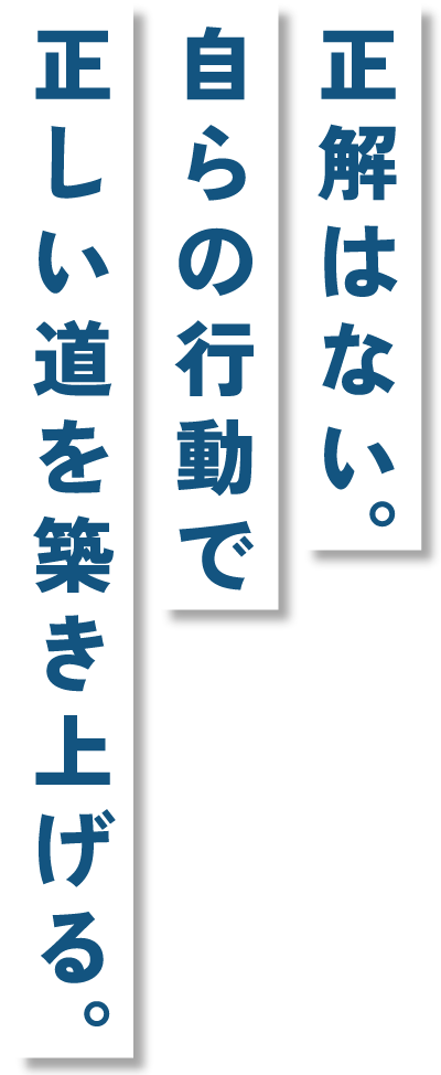 正解はない。自らの行動で正しい道を築き上げる。